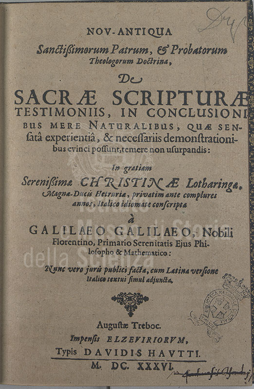 Galileo Galilei, Nov-antiqua sanctissimorum patrum et probatorum theologorum doctrina de Sacrae Scripturae testimoniis in conclusionibus mere naturalibus, quae sensata experientia et necessariis demonstrationibus evinci possunt temere non usurpandis, in gratiam Serenissimae Christinae Lotharingae Magnae Ducis Hetruriae privatim ante complures annos Italico idiomate conscripta..., nunc vero juris publici facta cum Latina versione Italico textui simul adjuncta, Augustae Trebocorum, impensis Elzeviriorum, typis Davidis Hautti, 1636 - Frontispiece.